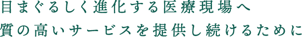 目まぐるしく進化する医療現場へ 質の高いサービスを提供し続けるために